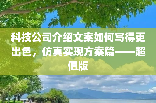 科技公司介绍文案如何写得更出色，仿真实现方案篇——超值版