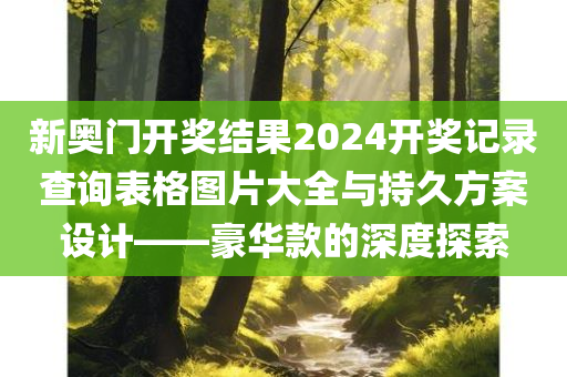 新奥门开奖结果2024开奖记录查询表格图片大全与持久方案设计——豪华款的深度探索