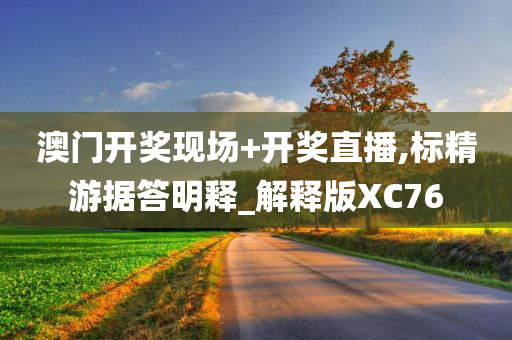 澳门开奖现场+开奖直播,标精游据答明释_解释版XC76