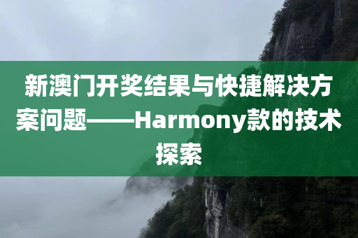 新澳门开奖结果与快捷解决方案问题——Harmony款的技术探索