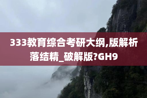 333教育综合考研大纲,版解析落结精_破解版?GH9