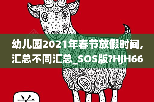 幼儿园2021年春节放假时间,汇总不同汇总_SOS版?HJH66