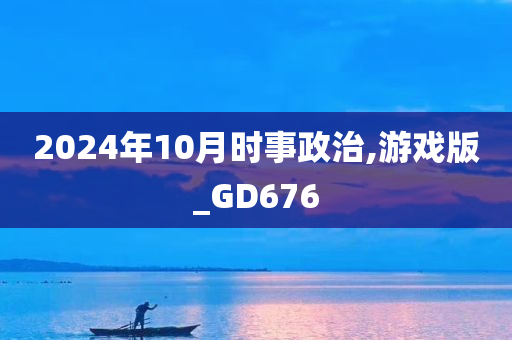 2024年10月时事政治,游戏版_GD676