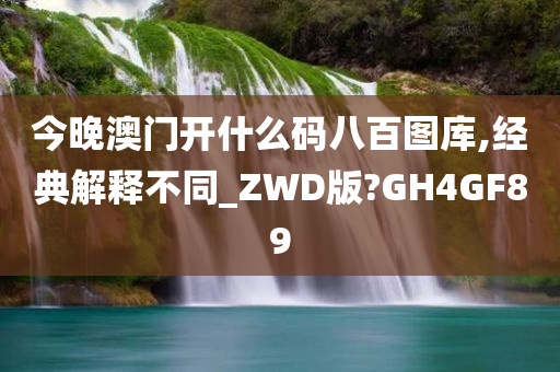 今晚澳门开什么码八百图库,经典解释不同_ZWD版?GH4GF89