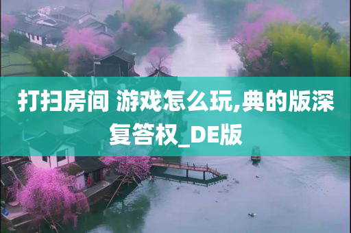 打扫房间 游戏怎么玩,典的版深复答权_DE版