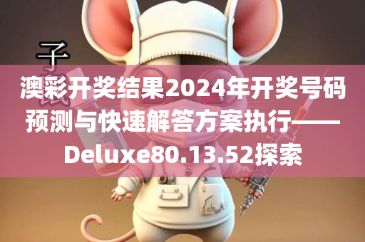 澳彩开奖结果2024年开奖号码预测与快速解答方案执行——Deluxe80.13.52探索