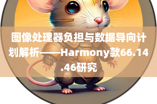 图像处理器负担与数据导向计划解析——Harmony款66.14.46研究