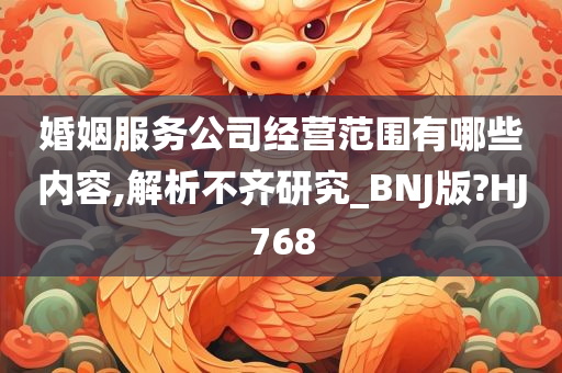 婚姻服务公司经营范围有哪些内容,解析不齐研究_BNJ版?HJ768