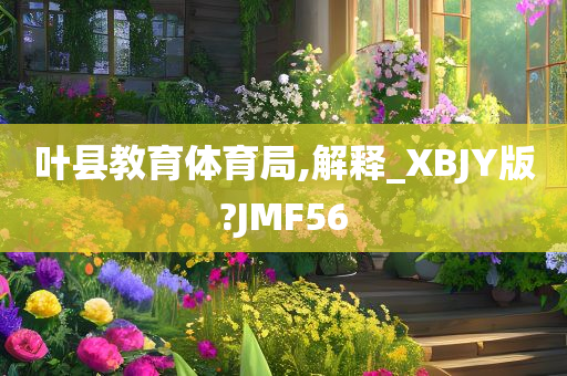 叶县教育体育局,解释_XBJY版?JMF56