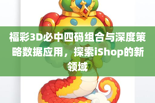 福彩3D必中四码组合与深度策略数据应用，探索iShop的新领域