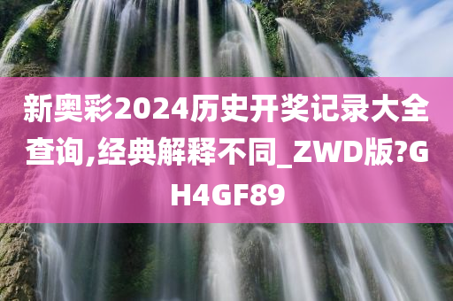 新奥彩2024历史开奖记录大全查询,经典解释不同_ZWD版?GH4GF89