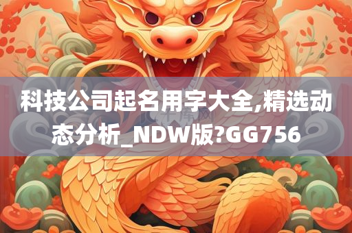 科技公司起名用字大全,精选动态分析_NDW版?GG756