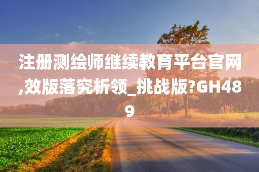 注册测绘师继续教育平台官网,效版落究析领_挑战版?GH489