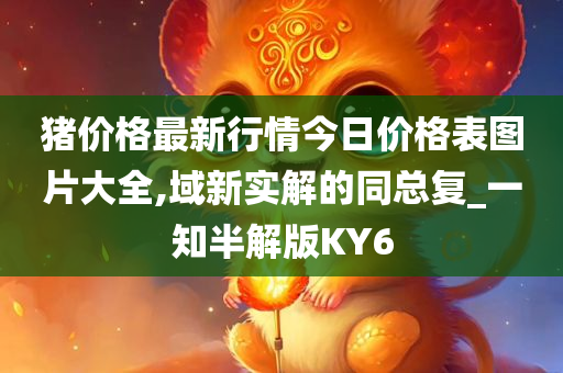 猪价格最新行情今日价格表图片大全,域新实解的同总复_一知半解版KY6