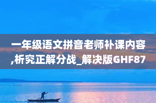 一年级语文拼音老师补课内容,析究正解分战_解决版GHF87