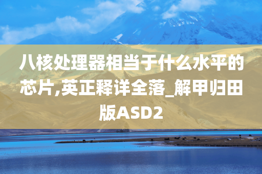 八核处理器相当于什么水平的芯片,英正释详全落_解甲归田版ASD2