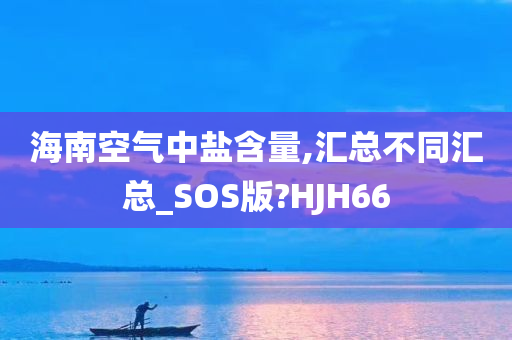 海南空气中盐含量,汇总不同汇总_SOS版?HJH66