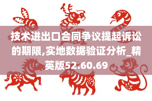 技术进出口合同争议提起诉讼的期限,实地数据验证分析_精英版52.60.69