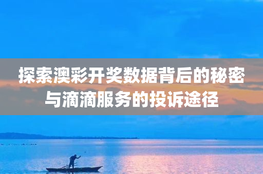 探索澳彩开奖数据背后的秘密与滴滴服务的投诉途径