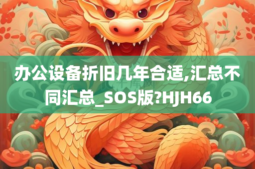 办公设备折旧几年合适,汇总不同汇总_SOS版?HJH66