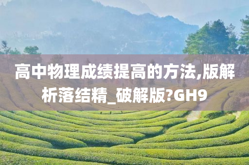 高中物理成绩提高的方法,版解析落结精_破解版?GH9