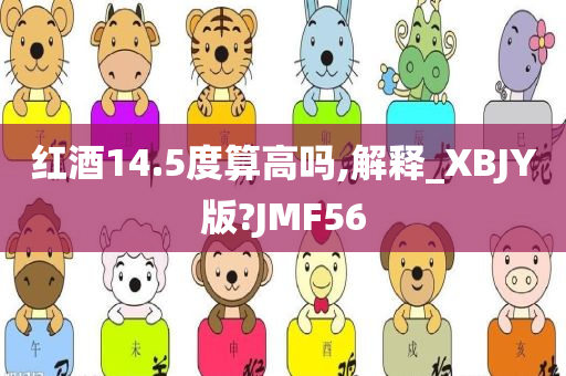 红酒14.5度算高吗,解释_XBJY版?JMF56