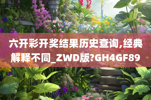 六开彩开奖结果历史查询,经典解释不同_ZWD版?GH4GF89