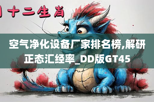 空气净化设备厂家排名榜,解研正态汇经率_DD版GT45