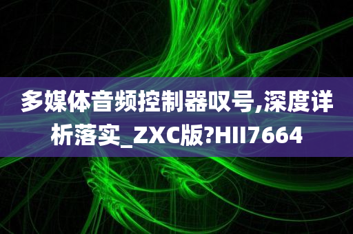 多媒体音频控制器叹号,深度详析落实_ZXC版?HII7664