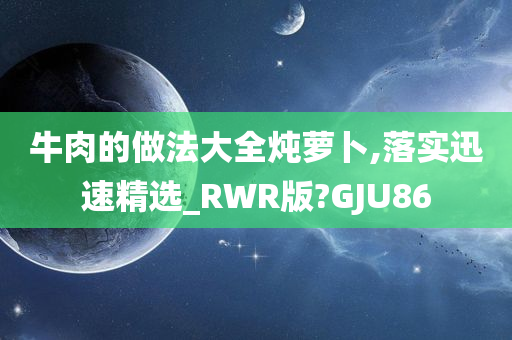 牛肉的做法大全炖萝卜,落实迅速精选_RWR版?GJU86