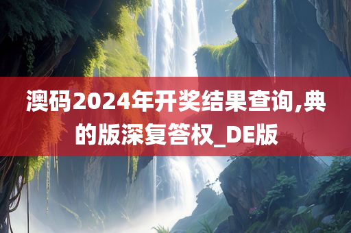 澳码2024年开奖结果查询,典的版深复答权_DE版