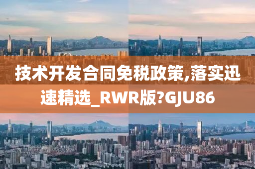 技术开发合同免税政策,落实迅速精选_RWR版?GJU86