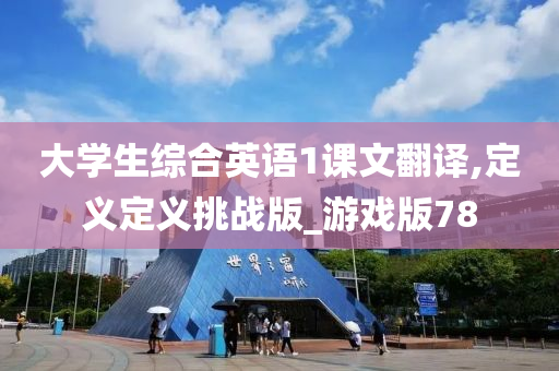 大学生综合英语1课文翻译,定义定义挑战版_游戏版78