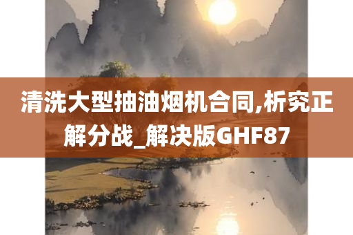 清洗大型抽油烟机合同,析究正解分战_解决版GHF87