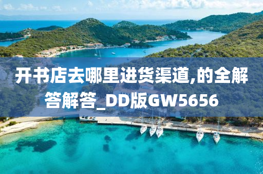 开书店去哪里进货渠道,的全解答解答_DD版GW5656