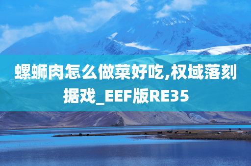 螺蛳肉怎么做菜好吃,权域落刻据戏_EEF版RE35