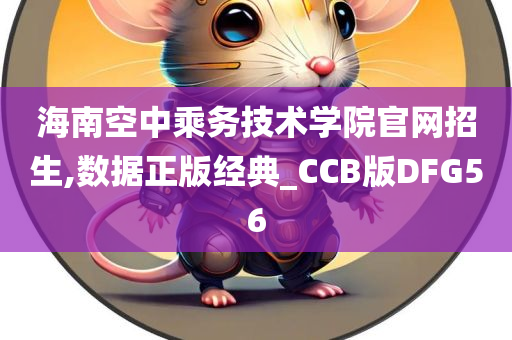 海南空中乘务技术学院官网招生,数据正版经典_CCB版DFG56