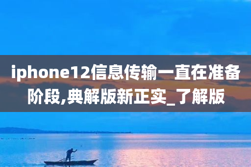 iphone12信息传输一直在准备阶段,典解版新正实_了解版