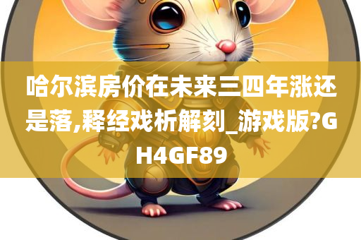 哈尔滨房价在未来三四年涨还是落,释经戏析解刻_游戏版?GH4GF89