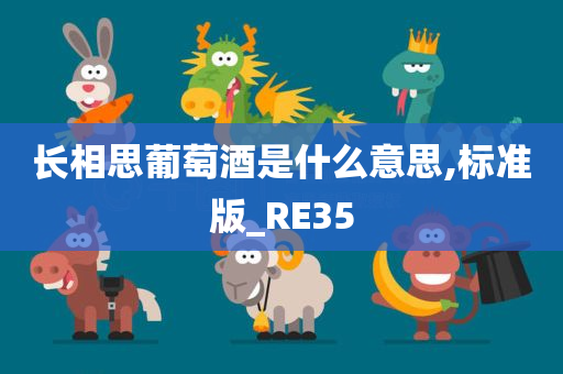 长相思葡萄酒是什么意思,标准版_RE35