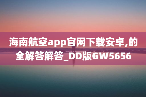 海南航空app官网下载安卓,的全解答解答_DD版GW5656