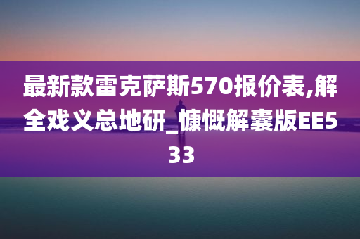 最新款雷克萨斯570报价表,解全戏义总地研_慷慨解囊版EE533