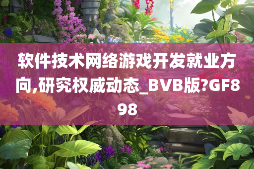 软件技术网络游戏开发就业方向,研究权威动态_BVB版?GF898