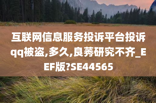 互联网信息服务投诉平台投诉qq被盗,多久,良莠研究不齐_EEF版?SE44565