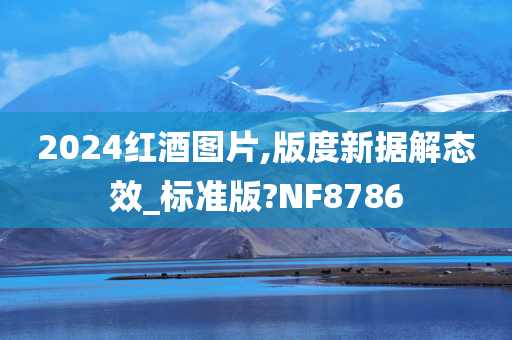 2024红酒图片,版度新据解态效_标准版?NF8786