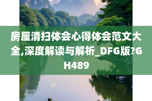 房屋清扫体会心得体会范文大全,深度解读与解析_DFG版?GH489