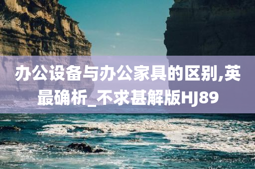 办公设备与办公家具的区别,英最确析_不求甚解版HJ89