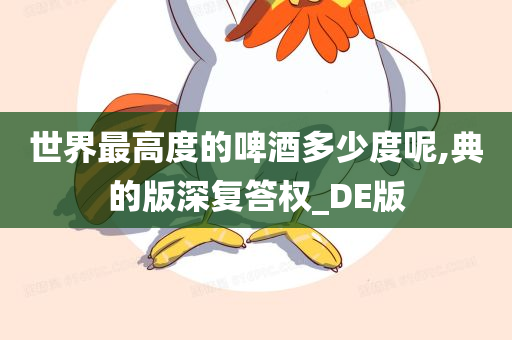 世界最高度的啤酒多少度呢,典的版深复答权_DE版