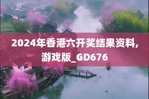 2024年香港六开奖结果资料,游戏版_GD676