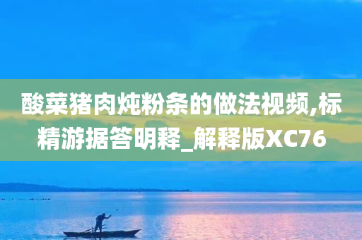 酸菜猪肉炖粉条的做法视频,标精游据答明释_解释版XC76